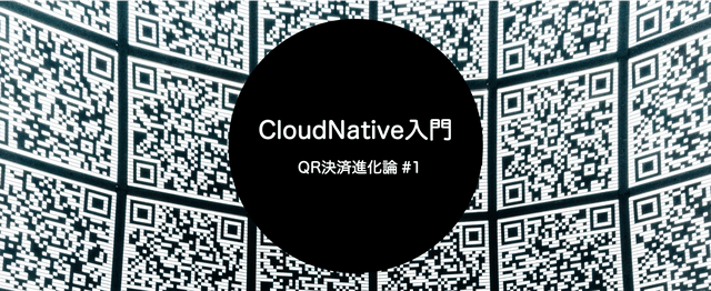 CloudNative入門 / QR決済進化論#1
