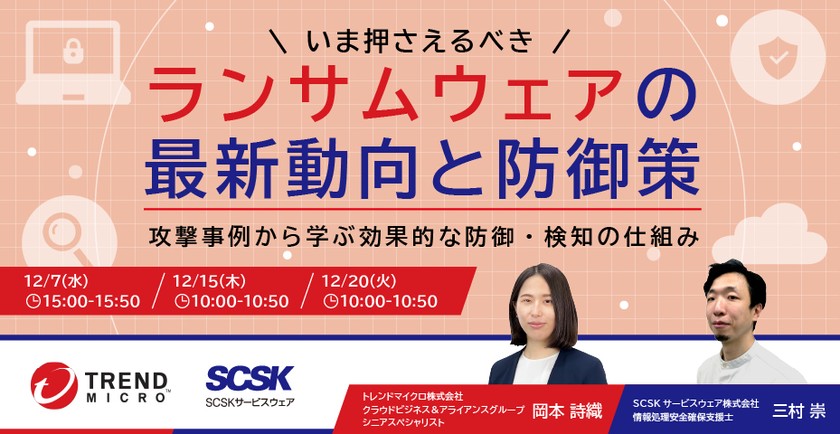 いま押さえるべき、ランサムウェアの最新動向と防御策　～攻撃事例から学ぶ効果的な防御・検知の仕組み～