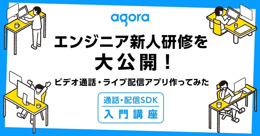 【技術者向けセミナー】エンジニア新人研修を大公開！ ビデオ通話・ライブ配信アプリ作ってみた ＜通話・配信SDK入門講座＞