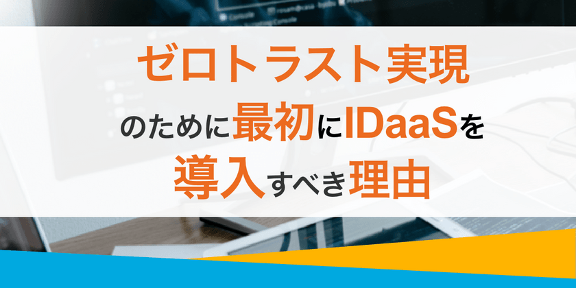 ゼロトラスト実現のために最初にIDaaSを導入すべき理由
