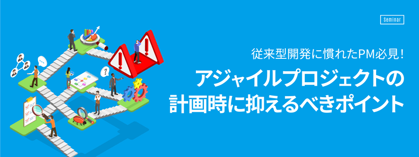 【6月26日(水)開催】従来型開発に慣れたPM必見！アジャイルプロジェクトの計画時に抑えるべきポイント