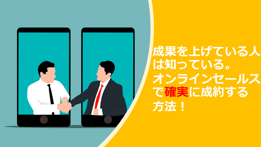 成果を上げている人は知っている。オンラインセールスで確実に成約する方法！