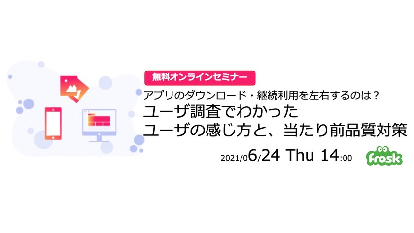 【オンラインセミナー】アプリのダウンロード・継続利用を左右するのは? ユーザ調査でわかったユーザの感じ方と、当たり前品質対策