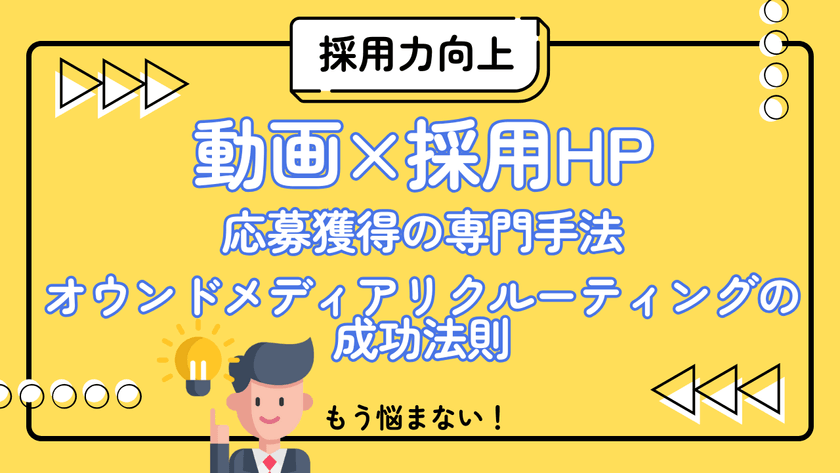 自社発信で採用力を高める！動画×採用HPによる応募獲得の専門手法～オウンドメディアリクルーティングの成功法則～