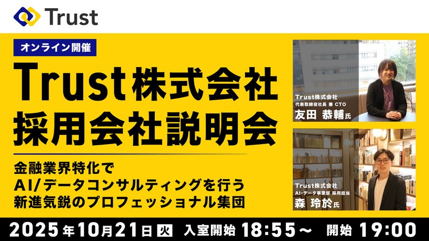 Trust株式会社 採用会社説明会（オンライン開催）金融業界特化でAI/ データコンサルティングを行う新進気鋭のプロフェッショナル集団、Trust。その中で働くデータサイエンティストのやりがいに迫る。