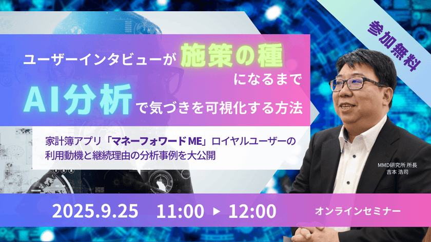 【9/25|オンライン開催】ユーザーインタビューが“施策の種”になるまで──AI分析で気づきを可視化する方法 ~家計簿アプリ『マネーフォワード ME』ロイヤルユーザーの利用動機と継続理由の分析事例を大公開~
