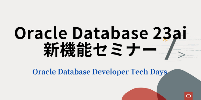 [Oracle Database Developer Tech Days] Oracle Database 23ai 新機能セミナー