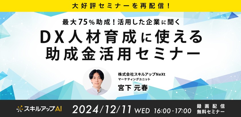 12/11(水)16:00-【大好評セミナーを再配信！】最大75％助成！活用した企業に聞くDX人材育成に使える助成金セミナー