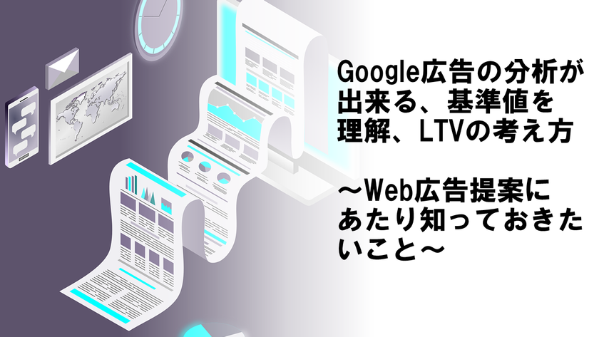 Google広告の分析が出来る、基準値を理解、LTVの考え方～Web広告提案にあたり知っておきたいこと～