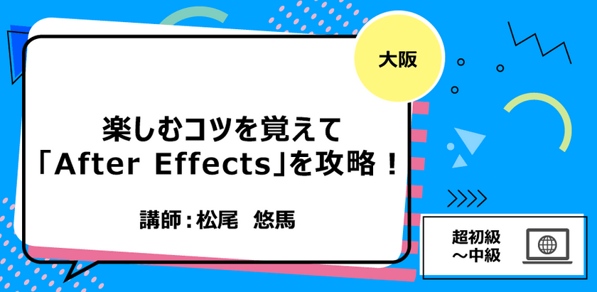 【大阪】楽しむコツを覚えて「After Effects」を攻略！