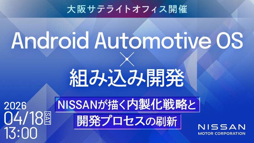 Android Automotive OS × 組み込み開発  ──NISSANが描く内製化戦略と開発プロセスの刷新【大阪サテライトオフィス開催】