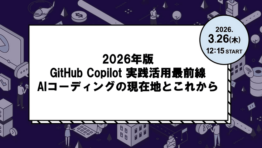 GitHub Copilot 実践活用最前線／2026年版・AIコーディングの現在地とこれから【ランチタイム開催！】