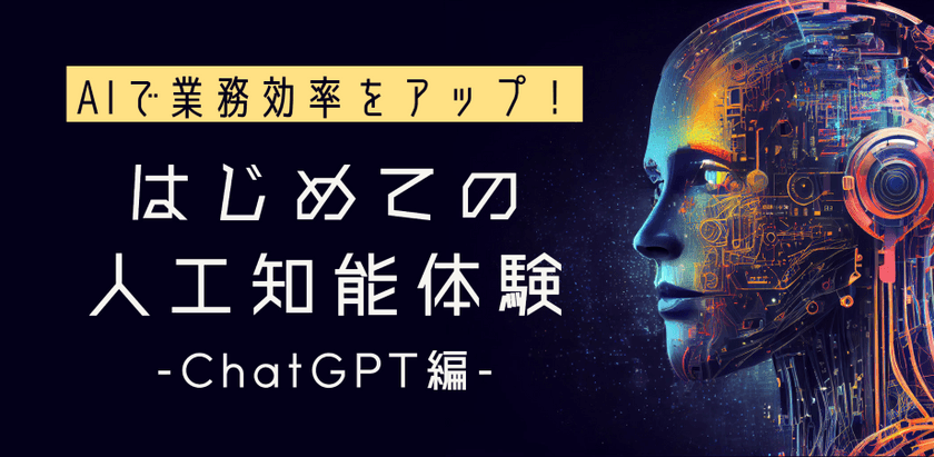 AIで業務効率をアップ！はじめて使う人工知能体験講座～ChatGPT編～