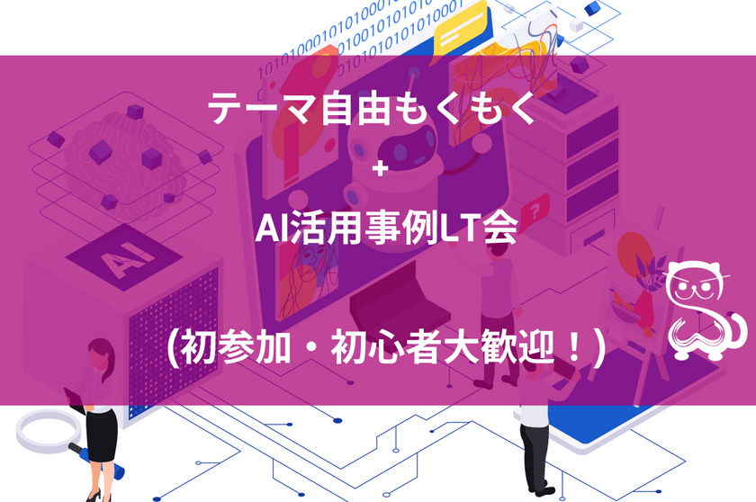 [秋葉原] テーマ自由もくもく + AI活用事例LT会 (初参加・初心者大歓迎！)