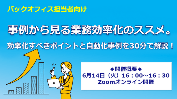 【バックオフィス担当者向け】 事例から見る業務効率化のススメ。 効率化すべきポイントと自動化事例を30分で解説!