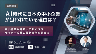 AI時代に日本の中小企業が狙われている理由は？ 〜中小企業が今知っておくべきサイバー攻撃の最新事例と対策法〜