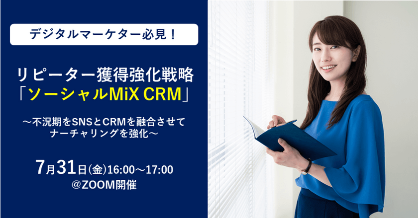 【オンライン開催】7月31日(金)16:00～ SNSとCRMを融合させてナーチャリング強化するリピーター獲得強化戦略「ソーシャルMiX CRM」を解説