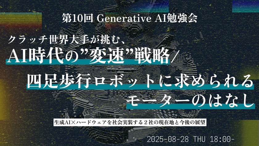生成AI ✕ ハードウェアを社会実装する2社の現在地と今後の展望 ─ クラッチ世界大手が挑む、AI時代の“変速”戦略/生成AI搭載の四足歩行ロボットに求められるモーターのはなし【Generative AI勉強会】