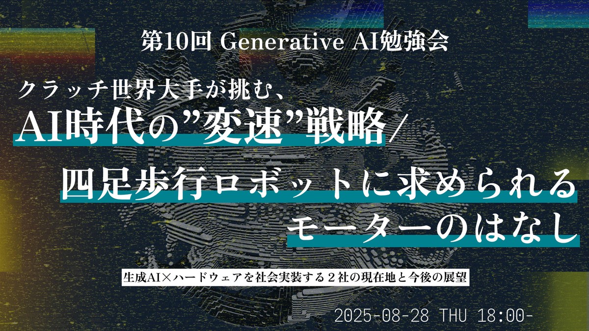 生成AI ✕ ハードウェアを社会実装する2社の現在地と今後の展望 ─ クラッチ世界大手が挑む、AI時代の“変速”戦略/生成AI搭載の四足歩行ロボットに求められるモーターのはなし【Generative AI勉強会】