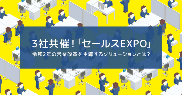 3社共催!「セールスEXPO」 ~令和2年の営業改革を主導するソリューションとは?~