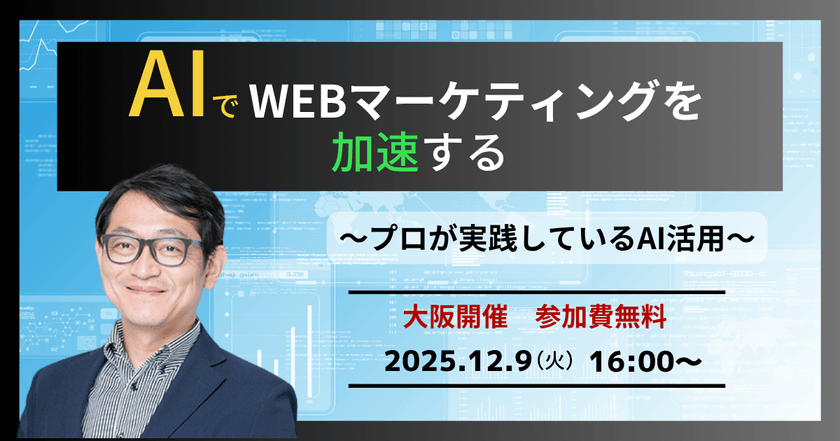 12/9(火)	AIでWEBマーケティングを加速する〜プロが実践しているAI活用セミナー〜【大阪開催】