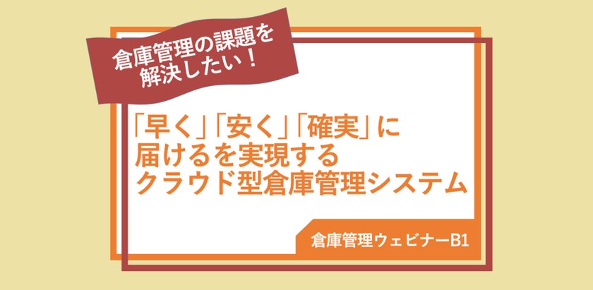 【倉庫管理ウェビナーB1】「早く」「安く」「確実」に届けるを実現するクラウド型倉庫管理システム