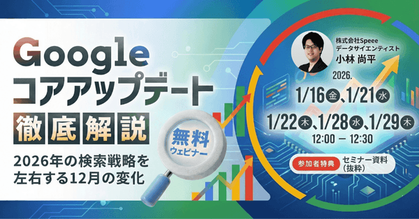 【無料SEOウェビナー】［1/16開催］Googleコアアップデート徹底解説 ─ 2026年の検索戦略を左右する12月の変化 |  株式会社Speee [特典あり]