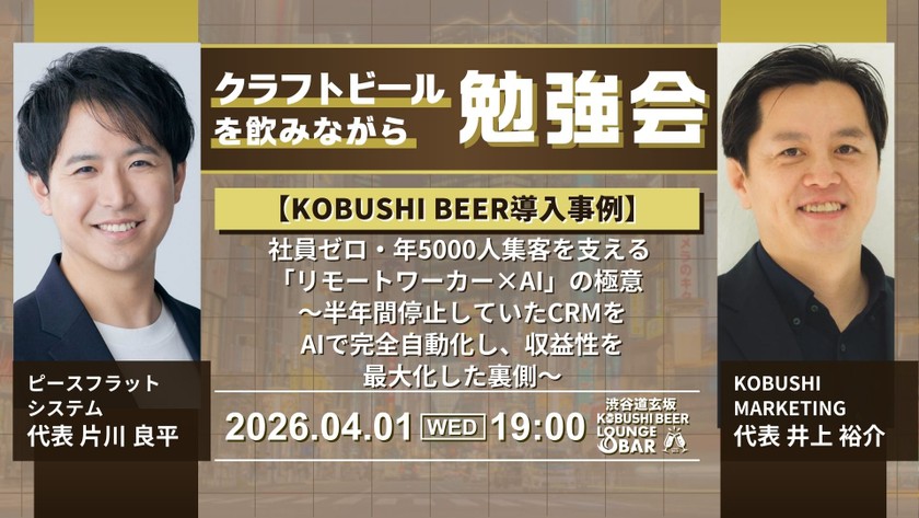 【4月1日(水)19:00～】【KOBUSHI BEER導入事例】社員ゼロ・年5000人集客を支える「リモートワーカー×AI」の極意 〜半年間停止していたCRMをAIで完全自動化し、収益性を最大化した裏側〜/ ピースフラットシステム代表 片川良平 ＆ KOBUSHI MARKETING代表 井上裕介