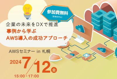 7/12(金) 企業の未来をDXで推進～事例から学ぶAWS導入の成功アプローチ～　AWSセミナー in 札幌