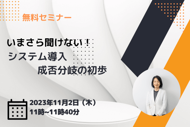 【無料ウェビナー】2023/11/2　いまさら聞けない！システム導入成否分岐の初歩