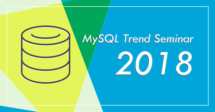 MySQL Trend Seminar 2018 @Tokyo
