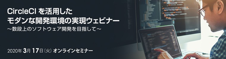 【オンラインセミナー】CircleCIを活用したモダンな開発環境の実現ウェビナー ～数段上のソフトウェア開発を目指して～