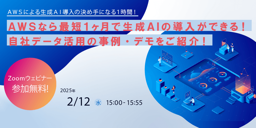 2/12（水）開催　生成AI導入支援ウェビナー「AWSなら最短1ヶ月で生成AIの導入ができる！自社データ活用の事例・デモをご紹介！」開催のお知らせ