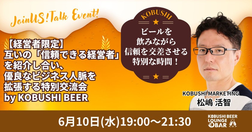 【6月10日(水)19:00~】【経営者限定】互いの「信頼できる経営者」を紹介し合い、優良なビジネス人脈を拡張する特別交流会 by KOBUSHI BEER