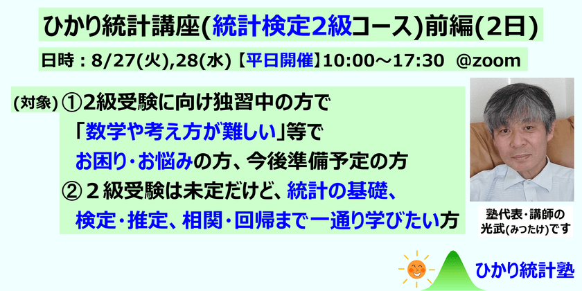 ひかり統計講座(統計検定2級コース)(前編2日)【平日開催】対象：①統計検定２級受験に向け準備中・準備前で、質問して疑問を解消しながら受験準備したい方。②２級受験は未定だけど、統計の基礎、検定・推定、相関・回帰まで一通り学びたい方。①②共にたっぷり質問可です