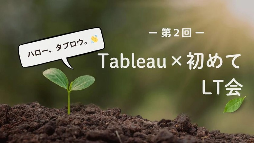 第２回　Tableau×初めてLT会　～初めてのTableau　好きなところ・困ったところ～