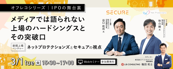 ＜オフレコシリーズ：IPOの舞台裏 ～メディアでは語られない上場のハードシングスとその突破口～＞ 新規上場ベンチャー：ネットプロテクションズとセキュアの視点