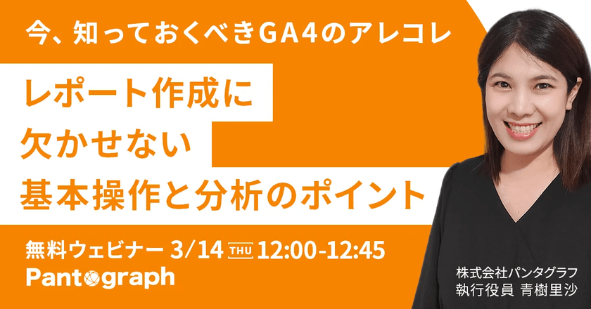 【無料ウェビナー】今、知っておくべきGA4のアレコレ レポート作成に欠かせない基本操作と分析のポイント