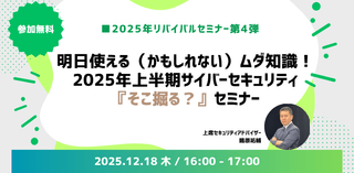 明日使える（かもしれない）ムダ知識！ 2025年上半期サイバーセキュリティ 『そこ掘る？』セミナー