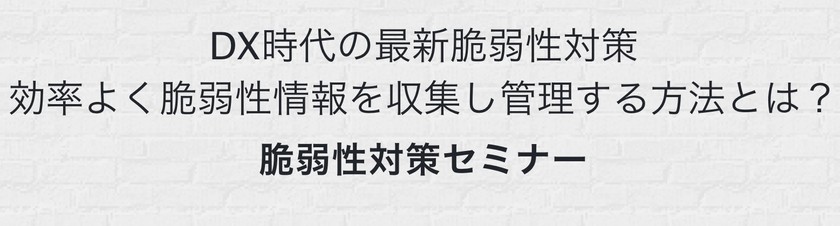 脆弱性の最新情報や最適なパッチ情報を効率的に入手する方法がわかる！サーバ脆弱性対策セミナー