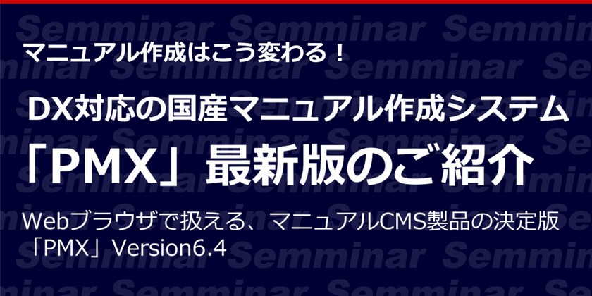 【無料オンラインセミナー】マニュアル作成はこう変わる！「DX対応の国産マニュアル作成システム『PMX』最新版のご紹介」