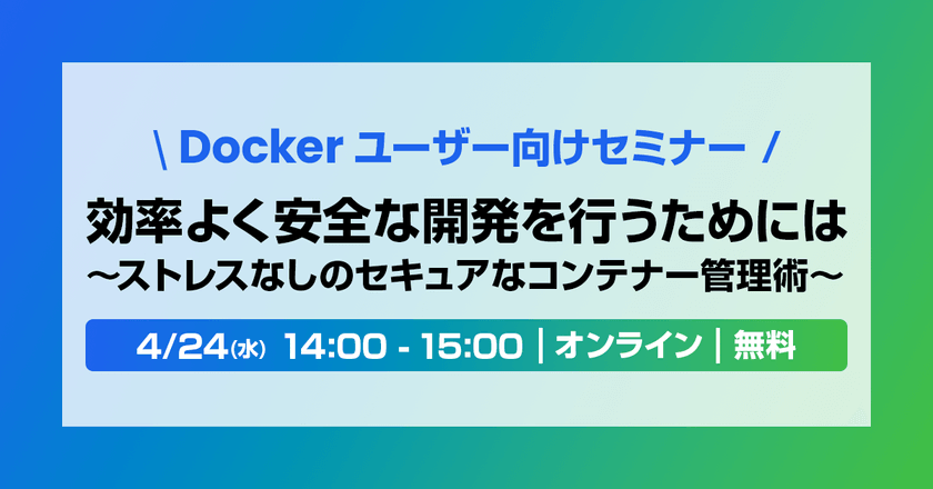 【Docker ユーザー向け】効率よく安全な開発を行うためには ～ ストレスなしのセキュアなコンテナー管理術 ～