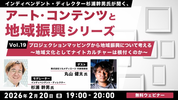 インディペンデント・ディレクター杉浦幹男氏が聞く、アート・コンテンツと地域振興シリーズvol.19 プロジェクションマッピングから地域振興について考える～地域文化としてナイトカルチャーは根付くのか～