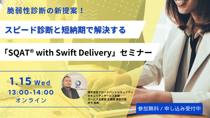 脆弱性診断の新提案！ スピード診断と短納期で解決する 「SQAT® with Swift Delivery」セミナー