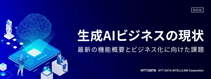 生成AIビジネスの現状　～最新の機能概要とビジネス化に向けた課題～