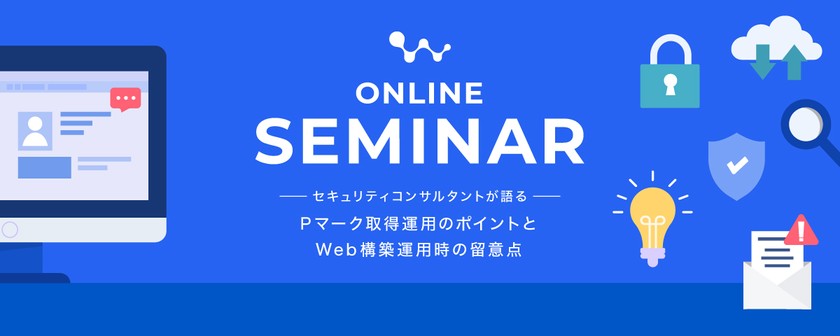 【オンライン開催】セキュリティコンサルタントが語る「Pマーク取得運用のポイントとWeb構築運用時の留意点」※お申込みは弊社Webサイトから
