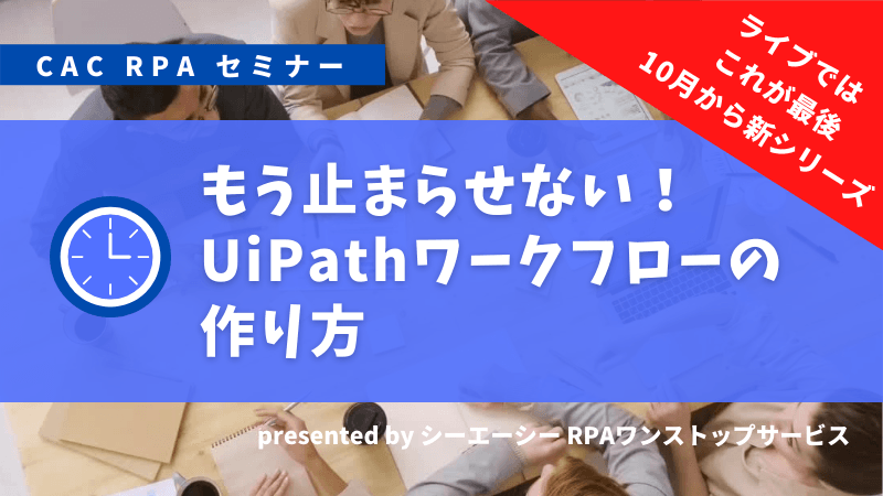 もう止まらせない！UiPathワークフローの作り方｜CAC RPAセミナー