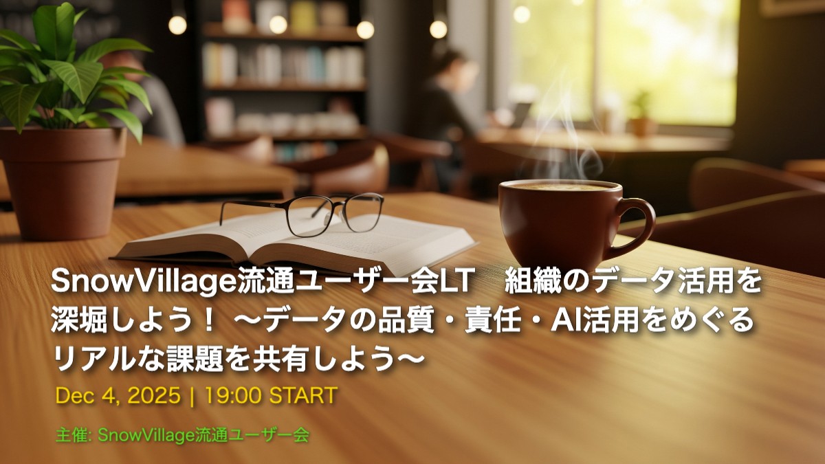 SnowVillage流通ユーザー会LT　組織のデータ活用を深堀しよう！ 〜データの品質・責任・AI活用をめぐるリアルな課題を共有しよう〜