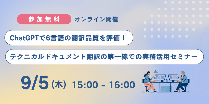 ChatGPTで6言語の翻訳品質を評価！テクニカルドキュメント翻訳の第一線での実務活用セミナー（9/5）