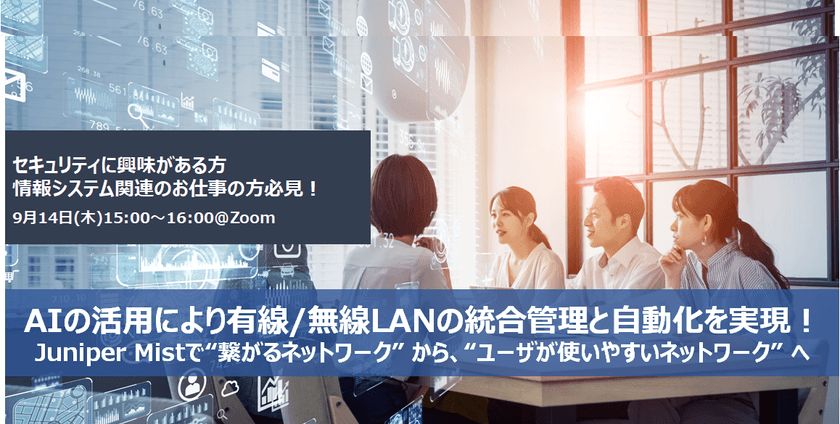 【無料オンライン】AIの活用により有線/無線LANの統合管理と自動化を実現！Juniper Mistで“繋がるネットワーク” から、“ユーザが使いやすいネットワーク” へ